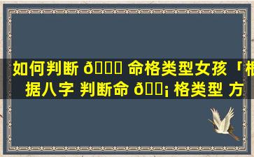 如何判断 🐎 命格类型女孩「根据八字 判断命 🐡 格类型 方法」